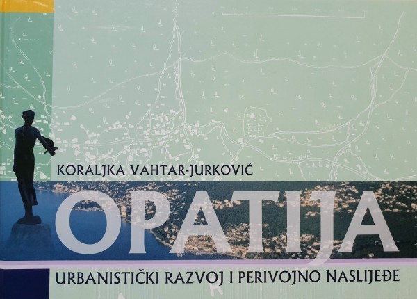 Koraljka Vahtar-Jurković: OPATIJA: Urbanistički razvoj i perivojno naslijeđe