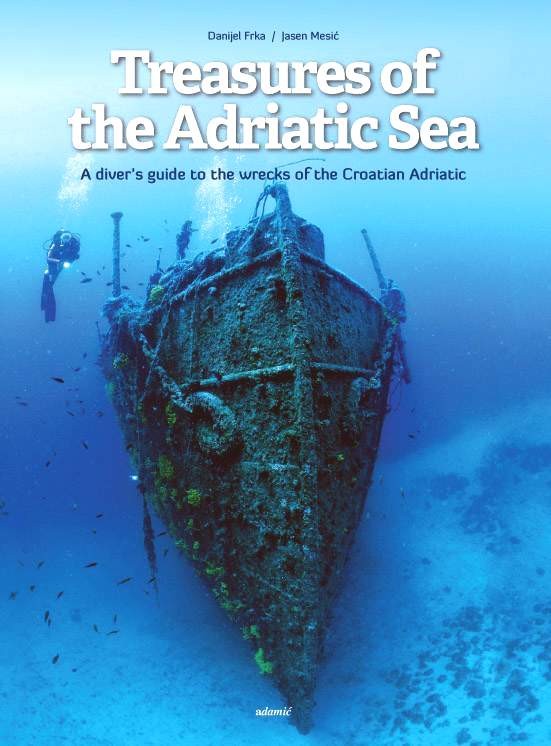Danijel Frka-Jasen Mesić: TREASURES OF THE ADRIATIC SEA A diver’s guide to the wrecks of the Croatian Adriatic